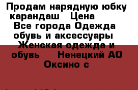 Продам нарядную юбку-карандаш › Цена ­ 700 - Все города Одежда, обувь и аксессуары » Женская одежда и обувь   . Ненецкий АО,Оксино с.